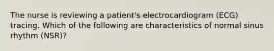 The nurse is reviewing a patient's electrocardiogram (ECG) tracing. Which of the following are characteristics of normal sinus rhythm (NSR)?