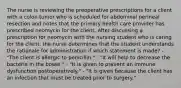 The nurse is reviewing the preoperative prescriptions for a client with a colon tumor who is scheduled for abdominal perineal resection and notes that the primary health care provider has prescribed neomycin for the client. After discussing a prescription for neomycin with the nursing student who is caring for the client, the nurse determines that the student understands the rationale for administration if which statement is made? - "The client is allergic to penicillin." - "It will help to decrease the bacteria in the bowel." - "It is given to prevent an immune dysfunction postoperatively." - "It is given because the client has an infection that must be treated prior to surgery."