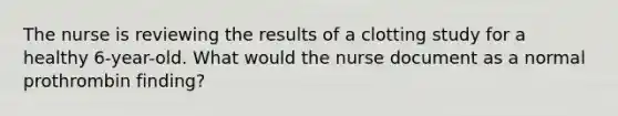 The nurse is reviewing the results of a clotting study for a healthy 6-year-old. What would the nurse document as a normal prothrombin finding?