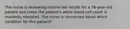 The nurse is reviewing routine lab results for a 78-year-old patient and notes the patient's white blood cell count is markedly elevated. The nurse is concerned about which condition for this patient?