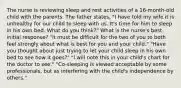 The nurse is reviewing sleep and rest activities of a 16-month-old child with the parents. The father states, "I have told my wife it is unhealthy for our child to sleep with us. It's time for him to sleep in his own bed. What do you think?" What is the nurse's best initial response? "It must be difficult for the two of you to both feel strongly about what is best for you and your child." "Have you thought about just trying to let your child sleep in his own bed to see how it goes?" "I will note this in your child's chart for the doctor to see." "Co-sleeping is viewed acceptable by some professionals, but as interfering with the child's independence by others."