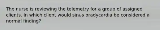 The nurse is reviewing the telemetry for a group of assigned clients. In which client would sinus bradycardia be considered a normal finding?