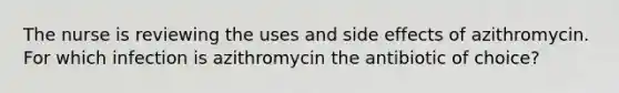 The nurse is reviewing the uses and side effects of azithromycin. For which infection is azithromycin the antibiotic of choice?