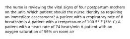 The nurse is reviewing the vital signs of four postpartum mothers on the unit. Which patient should the nurse identify as requiring an immediate assessment? A patient with a respiratory rate of 8 breaths/min A patient with a temperature of 100.5° F (38° C) A patient with a heart rate of 74 beats/min A patient with an oxygen saturation of 96% on room air