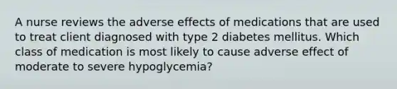 A nurse reviews the adverse effects of medications that are used to treat client diagnosed with type 2 diabetes mellitus. Which class of medication is most likely to cause adverse effect of moderate to severe hypoglycemia?