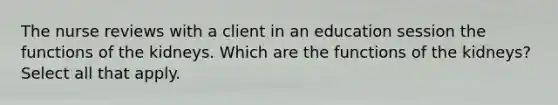 The nurse reviews with a client in an education session the functions of the kidneys. Which are the functions of the kidneys? Select all that apply.