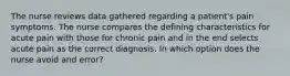 The nurse reviews data gathered regarding a patient's pain symptoms. The nurse compares the defining characteristics for acute pain with those for chronic pain and in the end selects acute pain as the correct diagnosis. In which option does the nurse avoid and error?