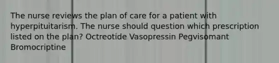 The nurse reviews the plan of care for a patient with hyperpituitarism. The nurse should question which prescription listed on the plan? Octreotide Vasopressin Pegvisomant Bromocriptine