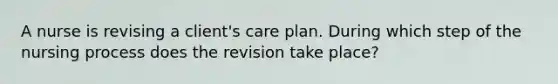 A nurse is revising a client's care plan. During which step of the nursing process does the revision take place?