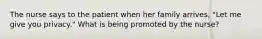 The nurse says to the patient when her family arrives, "Let me give you privacy." What is being promoted by the nurse?