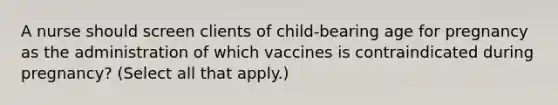 A nurse should screen clients of child-bearing age for pregnancy as the administration of which vaccines is contraindicated during pregnancy? (Select all that apply.)