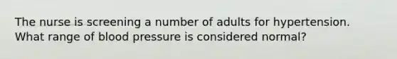 The nurse is screening a number of adults for hypertension. What range of blood pressure is considered normal?