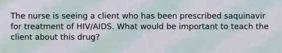 The nurse is seeing a client who has been prescribed saquinavir for treatment of HIV/AIDS. What would be important to teach the client about this drug?
