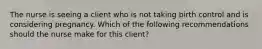 The nurse is seeing a client who is not taking birth control and is considering pregnancy. Which of the following recommendations should the nurse make for this client?