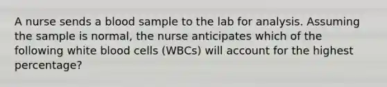 A nurse sends a blood sample to the lab for analysis. Assuming the sample is normal, the nurse anticipates which of the following white blood cells (WBCs) will account for the highest percentage?