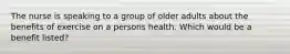 The nurse is speaking to a group of older adults about the benefits of exercise on a persons health. Which would be a benefit listed?