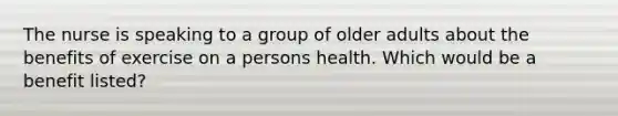 The nurse is speaking to a group of older adults about the benefits of exercise on a persons health. Which would be a benefit listed?