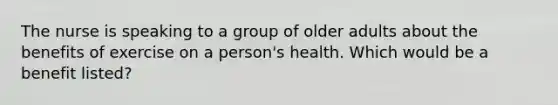 The nurse is speaking to a group of older adults about the benefits of exercise on a person's health. Which would be a benefit listed?