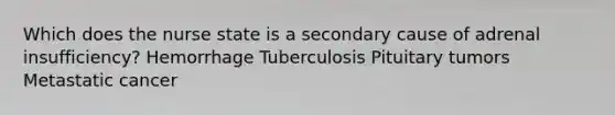 Which does the nurse state is a secondary cause of adrenal insufficiency? Hemorrhage Tuberculosis Pituitary tumors Metastatic cancer