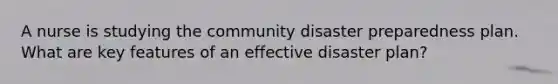 A nurse is studying the community disaster preparedness plan. What are key features of an effective disaster plan?