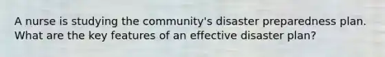 A nurse is studying the community's disaster preparedness plan. What are the key features of an effective disaster plan?