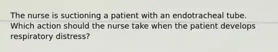 The nurse is suctioning a patient with an endotracheal tube. Which action should the nurse take when the patient develops respiratory distress?