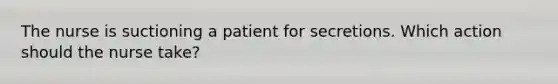 The nurse is suctioning a patient for secretions. Which action should the nurse take?