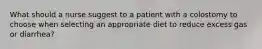 What should a nurse suggest to a patient with a colostomy to choose when selecting an appropriate diet to reduce excess gas or diarrhea?