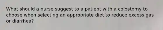 What should a nurse suggest to a patient with a colostomy to choose when selecting an appropriate diet to reduce excess gas or diarrhea?