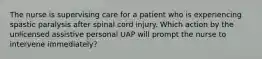 The nurse is supervising care for a patient who is experiencing spastic paralysis after spinal cord injury. Which action by the unlicensed assistive personal UAP will prompt the nurse to intervene immediately?