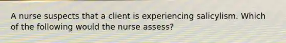 A nurse suspects that a client is experiencing salicylism. Which of the following would the nurse assess?