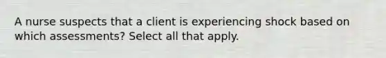 A nurse suspects that a client is experiencing shock based on which assessments? Select all that apply.