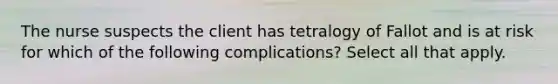 The nurse suspects the client has tetralogy of Fallot and is at risk for which of the following complications? Select all that apply.