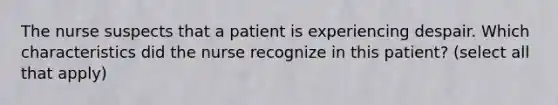 The nurse suspects that a patient is experiencing despair. Which characteristics did the nurse recognize in this patient? (select all that apply)