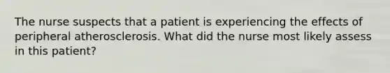 The nurse suspects that a patient is experiencing the effects of peripheral atherosclerosis. What did the nurse most likely assess in this patient?