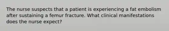 The nurse suspects that a patient is experiencing a fat embolism after sustaining a femur fracture. What clinical manifestations does the nurse expect?