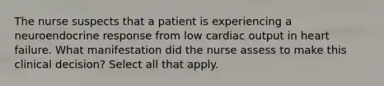 The nurse suspects that a patient is experiencing a neuroendocrine response from low cardiac output in heart failure. What manifestation did the nurse assess to make this clinical decision? Select all that apply.