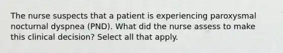 The nurse suspects that a patient is experiencing paroxysmal nocturnal dyspnea (PND). What did the nurse assess to make this clinical decision? Select all that apply.