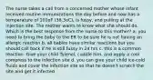 The nurse takes a call from a concerned mother whose infant received routine immunizations the day before and now has a temperature of 101oF (38.3oC), is fussy, and pulling at the injection site. The mother wants to know what she should do. Which is the best response from the nurse to this mother? a. you need to bring the baby to the ER to be sure he is not having an allergic reaction b. all babies have similar reactions but you should call back if he is still fussy in 24 hrs c. this is a common reaction. Give your child Tylenol, cuddle him, and apply a cool compress to the infection site d. you can give your child ice-cold fluids and cover the infection site so that he doesn't scratch the site and get it infected