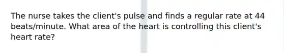 The nurse takes the client's pulse and finds a regular rate at 44 beats/minute. What area of the heart is controlling this client's heart rate?