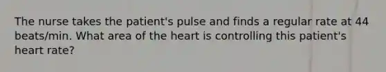 The nurse takes the patient's pulse and finds a regular rate at 44 beats/min. What area of the heart is controlling this patient's heart rate?