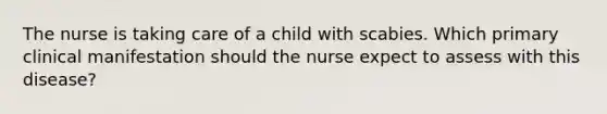 The nurse is taking care of a child with scabies. Which primary clinical manifestation should the nurse expect to assess with this disease?