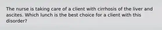 The nurse is taking care of a client with cirrhosis of the liver and ascites. Which lunch is the best choice for a client with this disorder?