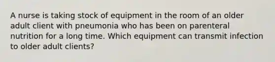 A nurse is taking stock of equipment in the room of an older adult client with pneumonia who has been on parenteral nutrition for a long time. Which equipment can transmit infection to older adult clients?