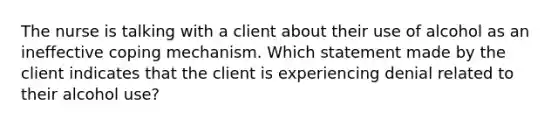 The nurse is talking with a client about their use of alcohol as an ineffective coping mechanism. Which statement made by the client indicates that the client is experiencing denial related to their alcohol use?