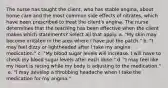 The nurse has taught the​ client, who has stable​ angina, about home care and the most common side effects of​ nitrates, which have been prescribed to treat the client​'s angina. The nurse determines that the teaching has been effective when the client makes which ​statements? Select all that apply. ​a. "My skin may become irritated in the area where I have put the​ patch." ​b. "I may feel dizzy or lightheaded after I take my angina​ medication." ​c. "My blood sugar levels will increase. I will have to check my blood sugar levels after each​ dose." ​d. "I may feel like my heart is racing while my body is adjusting to the​ medication." ​ e. "I may develop a throbbing headache when I take the medication for my​ angina."