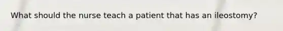 What should the nurse teach a patient that has an ileostomy?