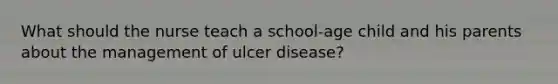 What should the nurse teach a school-age child and his parents about the management of ulcer disease?