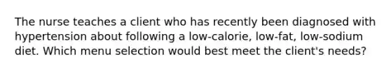 The nurse teaches a client who has recently been diagnosed with hypertension about following a low-calorie, low-fat, low-sodium diet. Which menu selection would best meet the client's needs?