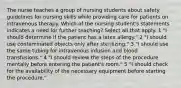 The nurse teaches a group of nursing students about safety guidelines for nursing skills while providing care for patients on intravenous therapy. Which of the nursing student's statements indicates a need for further teaching? Select all that apply. 1 "I should determine if the patient has a latex allergy." 2 "I should use contaminated objects only after sterilizing." 3 "I should use the same tubing for intravenous infusion and blood transfusions." 4 "I should review the steps of the procedure mentally before entering the patient's room." 5 "I should check for the availability of the necessary equipment before starting the procedure."